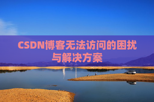 CSDN博客无法访问的困扰与解决方案 CSDN博客无法访问的困扰与解决方案