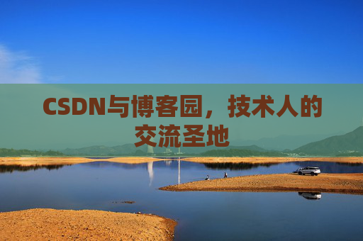 CSDN与博客园,技术人的交流圣地